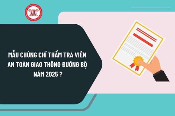 Mẫu chứng chỉ thẩm tra viên an toàn giao thông đường bộ năm 2025 theo Nghị định 165 như thế nào?