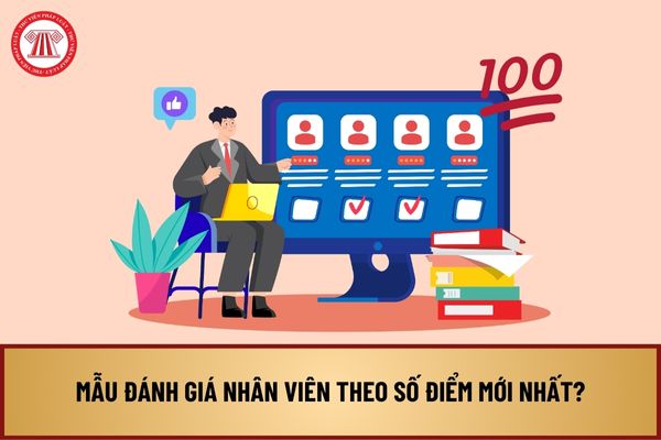 Mẫu đánh giá nhân viên theo số điểm mới nhất? Tải về mẫu đánh giá nhân viên theo số điểm ở đâu?