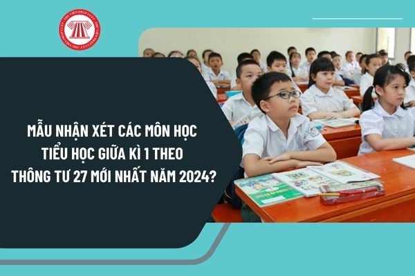 Mẫu nhận xét các môn học tiểu học giữa kì 1 theo Thông tư 27 mới nhất năm 2024 như thế nào?