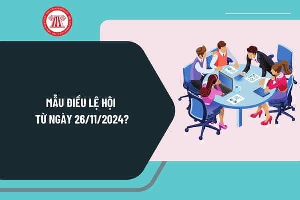 Mẫu Điều lệ hội từ ngày 26/11/2024 như thế nào? Tải về mẫu Điều lệ hội mới nhất theo Nghị định 126?