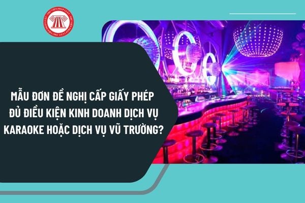 Mẫu đơn đề nghị cấp Giấy phép đủ điều kiện kinh doanh dịch vụ karaoke hoặc dịch vụ vũ trường mới nhất?