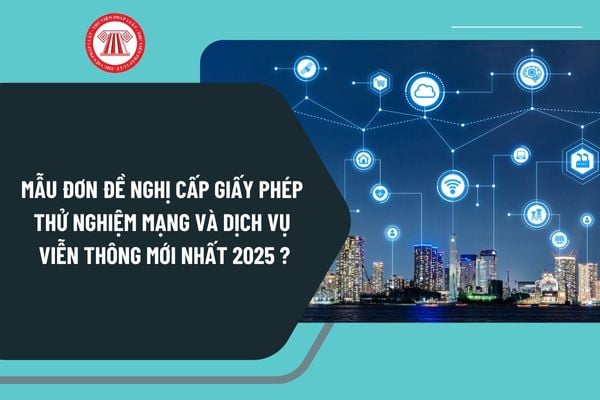 Mẫu đơn đề nghị cấp giấy phép thử nghiệm mạng và dịch vụ viễn thông mới nhất 2025 như thế nào?