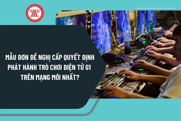 Mẫu đơn đề nghị cấp quyết định phát hành trò chơi điện tử G1 trên mạng mới nhất theo Nghị định 147 như thế nào?