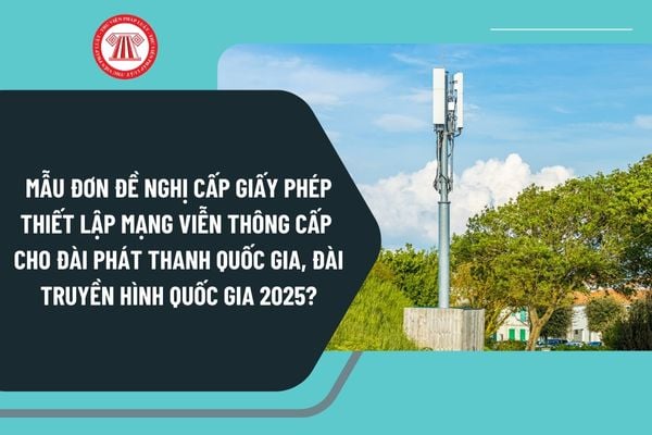 Mẫu đơn đề nghị cấp giấy phép thiết lập mạng viễn thông cấp cho đài phát thanh quốc gia, đài truyền hình quốc gia 2025?