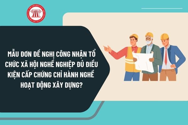 Mẫu đơn đề nghị công nhận tổ chức xã hội nghề nghiệp đủ điều kiện cấp chứng chỉ hành nghề hoạt động xây dựng mới nhất?