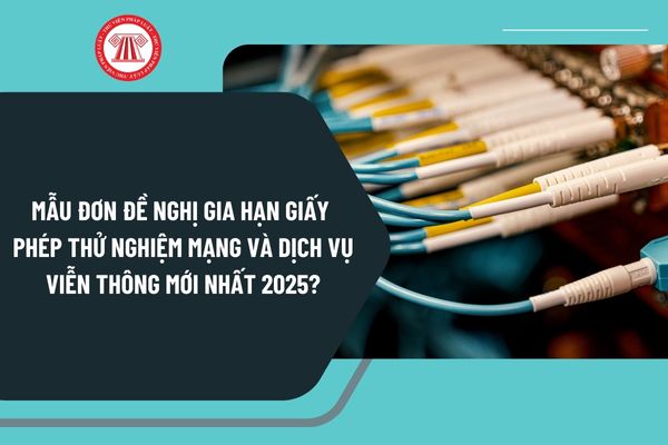 Mẫu đơn đề nghị gia hạn giấy phép thử nghiệm mạng và dịch vụ viễn thông mới nhất 2025 như thế nào?