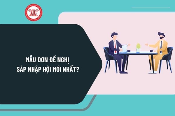 Mẫu đơn đề nghị sáp nhập hội mới nhất? Hướng dẫn làm đơn đề nghị sáp nhập hội như thế nào?