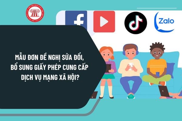 Mẫu đơn đề nghị sửa đổi, bổ sung giấy phép cung cấp dịch vụ mạng xã hội mới nhất theo Nghị định 147 như thế nào?