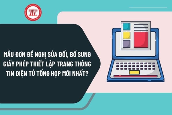 Mẫu đơn đề nghị sửa đổi, bổ sung giấy phép thiết lập trang thông tin điện tử tổng hợp mới nhất?