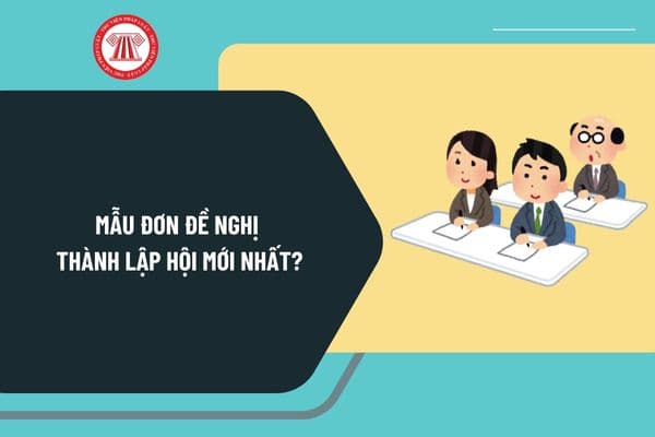 Mẫu đơn đề nghị thành lập hội mới nhất? Hướng dẫn lập đơn đề nghị thành lập hội? Tải về đơn đề nghị thành lập hội ở đâu?