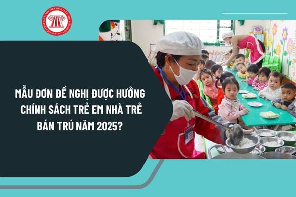 Mẫu đơn đề nghị được hưởng chính sách trẻ em nhà trẻ bán trú năm 2025? Tải về mẫu đơn ở đâu?