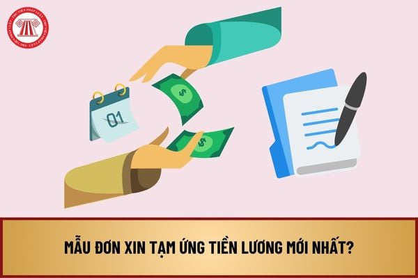 Mẫu đơn xin tạm ứng tiền lương mới nhất? Hướng dẫn làm đơn xin tạm ứng tiền lương như thế nào?