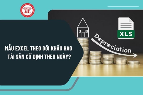 Mẫu theo dõi khấu hao tài sản cố định theo ngày mới nhất? Tải mẫu EXCEL theo dõi khấu hao tài sản cố định theo ngày ở đâu?