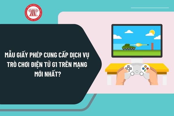 Mẫu Giấy phép cung cấp dịch vụ trò chơi điện tử G1 trên mạng mới nhất theo Nghị định 147 như thế nào?