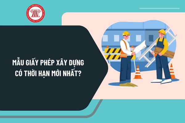 Mẫu giấy phép xây dựng có thời hạn mới nhất? Tải về mẫu giấy phép xây dựng có thời hạn ở đâu?