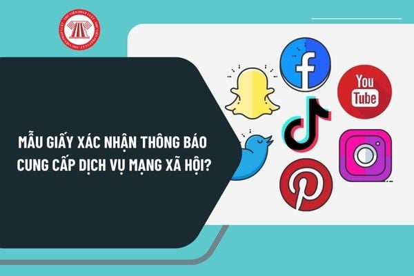 Mẫu giấy xác nhận thông báo cung cấp dịch vụ mạng xã hội mới nhất? Tải mẫu giấy xác nhận thông báo cung cấp dịch vụ mạng xã hội ở đâu?