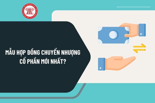 Mẫu hợp đồng chuyển nhượng cổ phần mới nhất? Tải về mẫu hợp đồng chuyển nhượng cổ phần ở đâu?