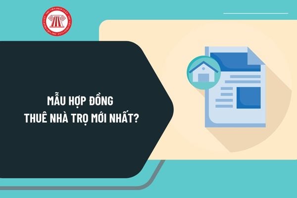 Mẫu hợp đồng thuê nhà trọ mới nhất? Tải mẫu hợp đồng thuê nhà trọ ở đâu? Hướng dẫn viết mẫu hợp đồng thuê nhà trọ ra sao? 