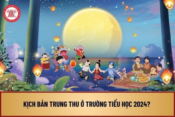 Kịch bản Trung thu ở trường tiểu học 2024? Lời dẫn chương trình Tết trung thu trường Tiểu học ý nghĩa?