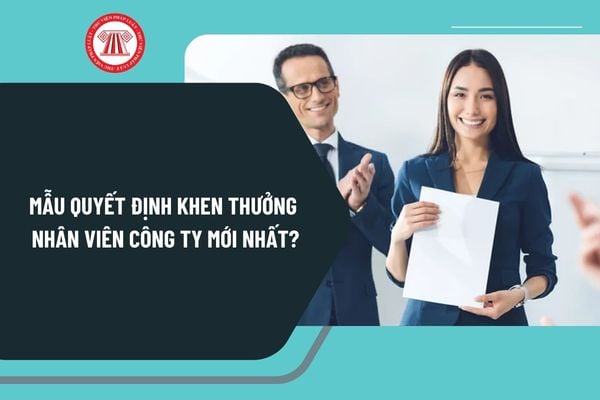 Mẫu quyết định khen thưởng nhân viên công ty mới nhất? Tải mẫu quyết định khen thưởng nhân viên công ty ở đâu?