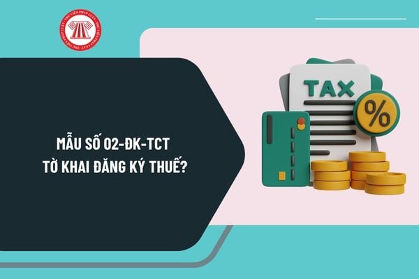 Mẫu số 02 ĐK TCT tờ khai đăng ký thuế dùng cho đơn vị phụ thuộc, địa điểm kinh doanh trực tiếp phát sinh nghĩa vụ thuế mới nhất?