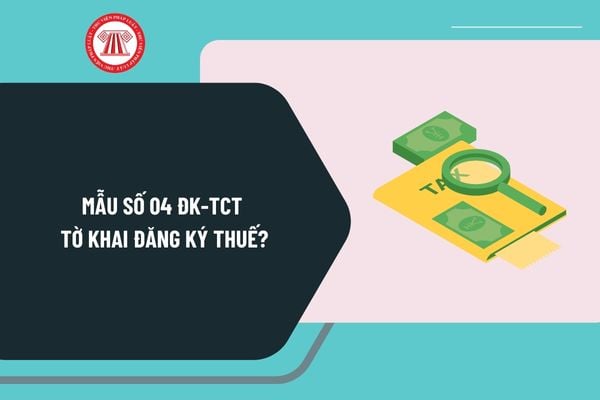 Mẫu số 04 ĐK TCT tờ khai đăng ký thuế dùng cho các nhà thầu nước ngoài, nhà thầu phụ nước ngoài/Ban Điều hành liên danh?