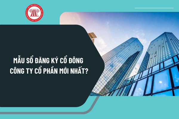 Mẫu sổ đăng ký cổ đông Công ty cổ phần mới nhất? Tải mẫu sổ đăng ký cổ đông Công ty cổ phần ở đâu?