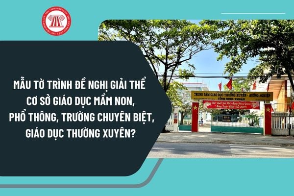 Mẫu tờ trình đề nghị giải thể cơ sở giáo dục mầm non, phổ thông, trường chuyên biệt, giáo dục thường xuyên mới nhất?