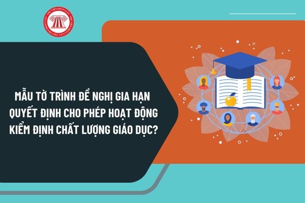 Mẫu tờ trình đề nghị gia hạn quyết định cho phép hoạt động kiểm định chất lượng giáo dục mới nhất?