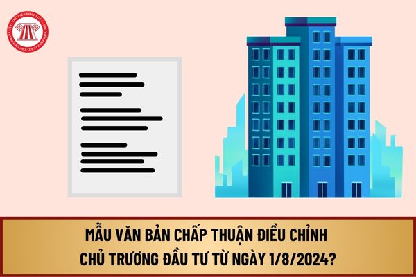 Mẫu văn bản chấp thuận điều chỉnh chủ trương đầu tư từ 1/8/2024 theo Nghị định 98/2024/NĐ-CP như thế nào?