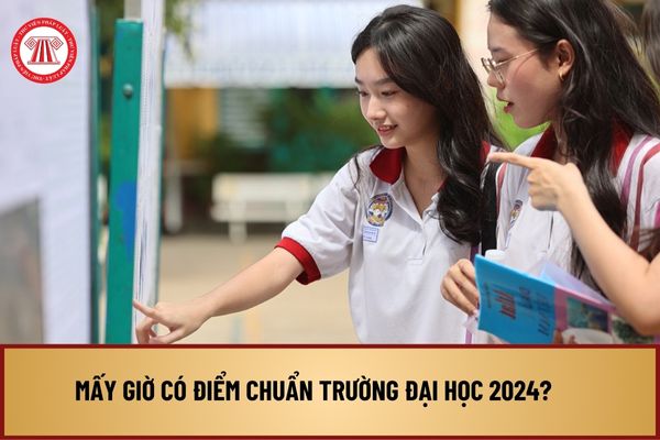 Mấy giờ có điểm chuẩn trường đại học 2024? Lịch công bố điểm chuẩn đại học 2024 như thế nào?