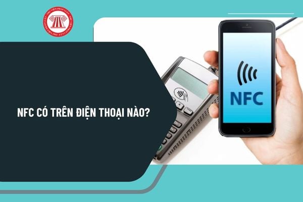 NFC có trên điện thoại nào? Các dòng điện thoại Iphone, Samsung, Xiaomi, Oppo, Realme nào có hỗ trợ NFC?