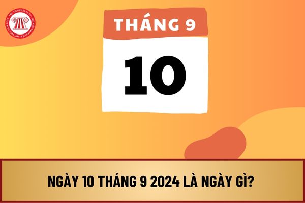 Ngày 10 tháng 9 2024 là ngày gì? Ngày 10 tháng 9 2024 là ngày truyền thống của các ngành nào? 