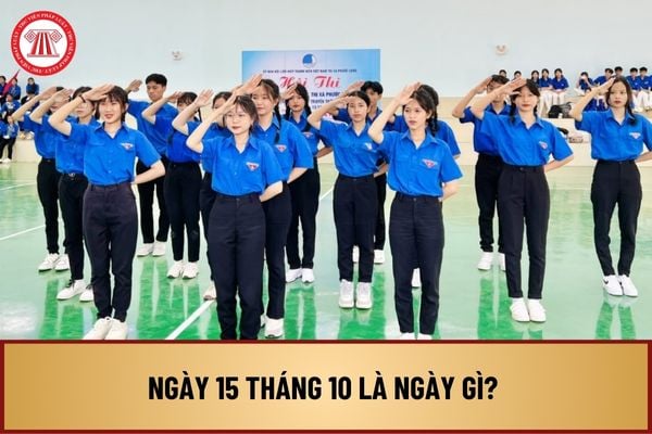 Ngày 15 tháng 10 là ngày gì? Ngày 15 tháng 10 năm 2024 là thứ mấy? Ngày 15 tháng 10 là ngày gì ở Việt Nam?