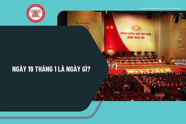 Ngày 19 tháng 1 là ngày gì? Ngày 19 tháng 1 có sự kiện gì ở Việt Nam? Ngày 19 tháng 1 năm 2025 là thứ mấy?