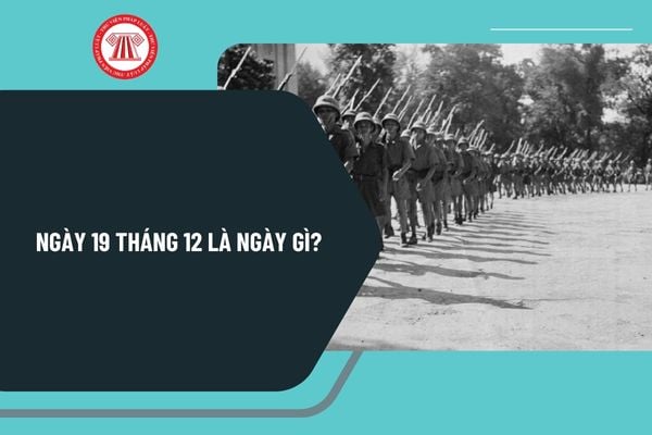 Ngày 19 tháng 12 là ngày gì? Ngày 19 tháng 12 là thứ mấy năm 2024? Ngày 19 tháng 12 là ngày gì ở Việt Nam?