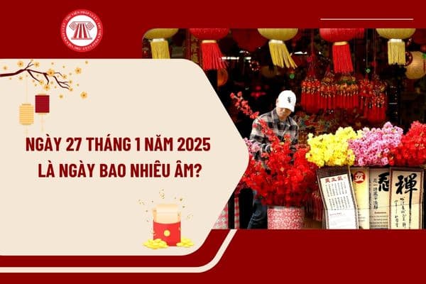 Ngày 27 tháng 1 năm 2025 là ngày bao nhiêu âm? Ngày 27 tháng 1 năm 2025 là thứ mấy? Lịch Tết Âm lịch 2025 ra sao?