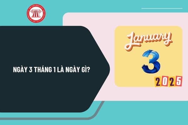 Ngày 3 tháng 1 là ngày gì? Ngày 3 tháng 1 năm 2025 là thứ mấy trong tuần? Ngày 3 tháng 1 năm 2025 là ngày mấy âm lịch?