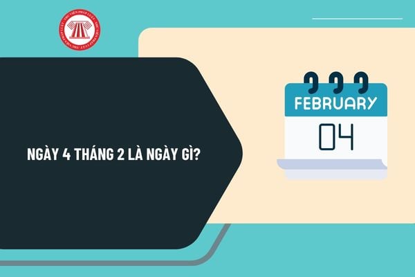 Ngày 4 tháng 2 là ngày gì? Ngày 4 tháng 2 năm 2025 là ngày mấy âm lịch? Ngày 4 tháng 2 năm 2025 là thứ mấy?