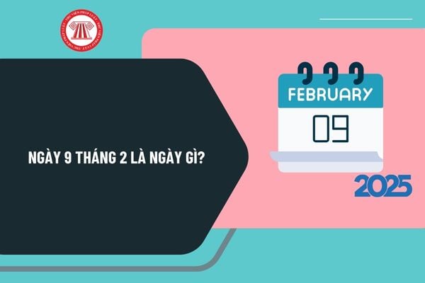 Ngày 9 tháng 2 là ngày gì? Ngày 9 tháng 2 năm 2025 là ngày mấy âm lịch? Ngày 9 2 có sự kiện gì ở Việt Nam và Thế giới?