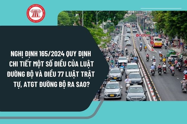 Nghị định 165/2024 quy định chi tiết một số điều của Luật Đường bộ và Điều 77 Luật Trật tự, ATGT đường bộ ra sao?