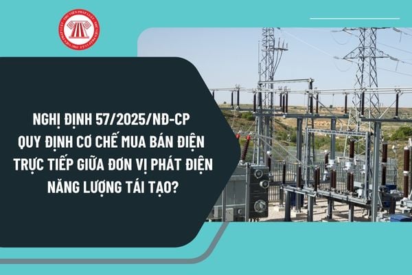 Nghị định 57/2025/NĐ-CP quy định cơ chế mua bán điện trực tiếp giữa đơn vị phát điện năng lượng tái tạo và khách hàng sử dụng điện lớn?