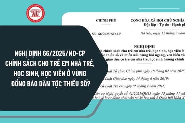 Nghị định 66/2025/NĐ-CP chính sách cho trẻ em nhà trẻ, học sinh, học viên ở vùng đồng bào dân tộc thiểu số?