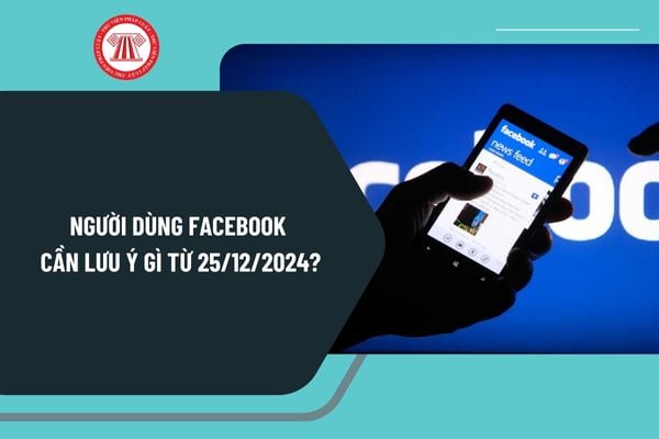 Người dùng Facebook cần lưu ý gì từ ngày 25/12/2024? Điều kiện quản lý nội dung, thông tin đối với mạng xã hội ra sao?