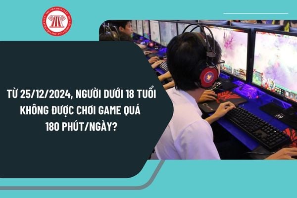 Từ ngày 25/12/2024, người dưới 18 tuổi không được chơi game quá 180 phút/ngày có đúng không?