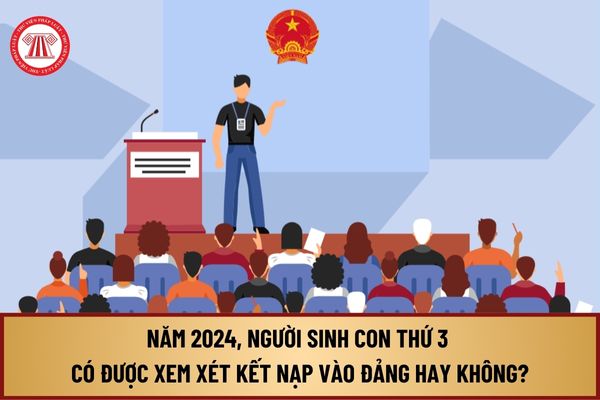 Năm 2024, người sinh con thứ 3 có được xem xét kết nạp vào Đảng Cộng sản Việt Nam hay không?