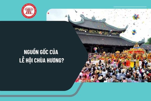 Nguồn gốc của Lễ hội chùa Hương? Phần lễ của Lễ hội chùa Hương gồm những gì? Chùa có phải là cơ sở tôn giáo không?