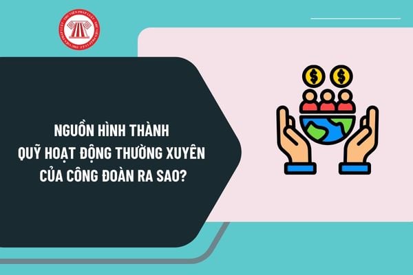 Nguồn hình thành Quỹ hoạt động thường xuyên của công đoàn ra sao? Nội dung sử dụng Quỹ hoạt động thường xuyên thế nào?