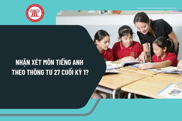 Nhận xét môn Tiếng Anh theo Thông tư 27 cuối kỳ 1 chi tiết? Đánh giá định kỳ học sinh tiểu học ra sao?