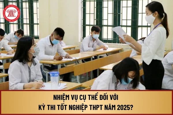 Nhiệm vụ cụ thể đối với Kỳ thi tốt nghiệp THPT năm 2025 là gì? Công tác quản lý văn bằng, chứng chỉ ra sao?